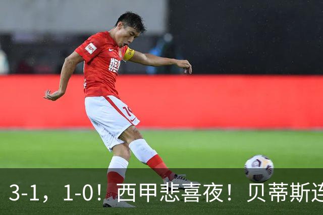 3-1，1-0！西甲悲喜夜！贝蒂斯连胜+黄潜逆转 积分榜更新：皇马第2